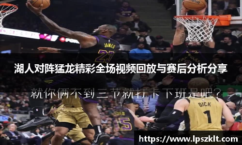 湖人对阵猛龙精彩全场视频回放与赛后分析分享